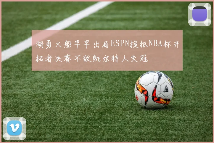 湖勇火船早早出局ESPN模拟NBA杯开拓者决赛不敌凯尔特人失冠