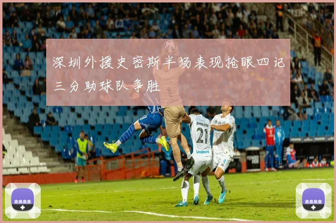 深圳外援史密斯半场表现抢眼四记三分助球队争胜