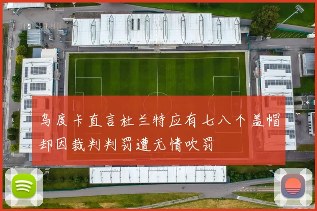 乌度卡直言杜兰特应有七八个盖帽却因裁判判罚遭无情吹罚