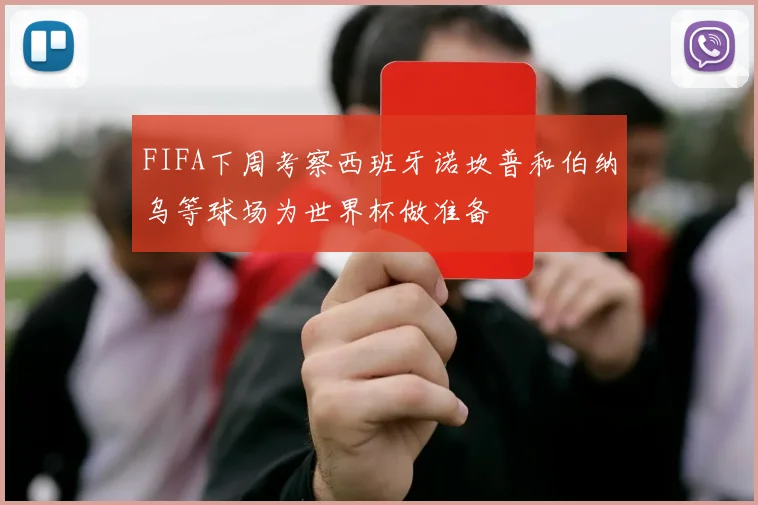 FIFA下周考察西班牙诺坎普和伯纳乌等球场为世界杯做准备
