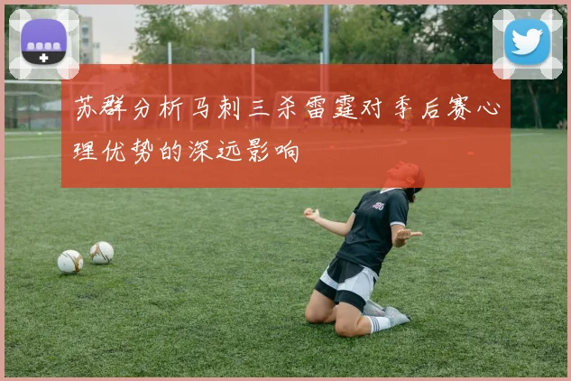 苏群分析马刺三杀雷霆对季后赛心理优势的深远影响