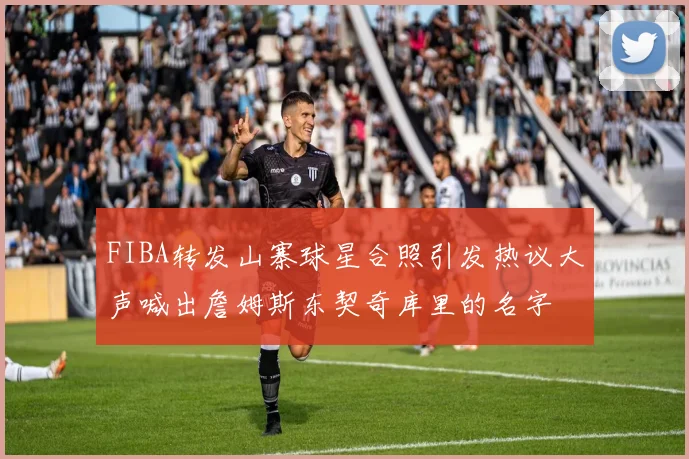 FIBA转发山寨球星合照引发热议大声喊出詹姆斯东契奇库里的名字