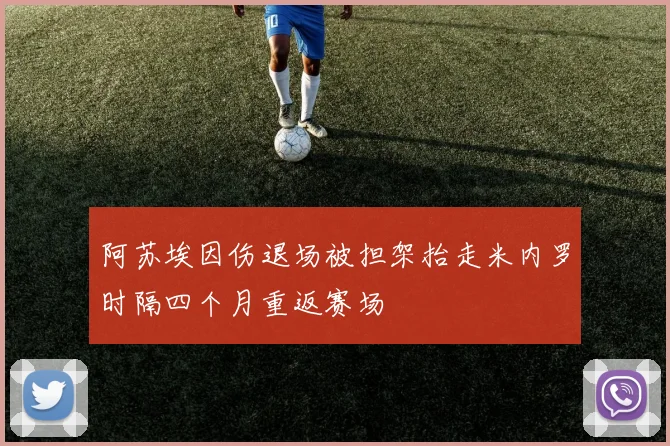 阿苏埃因伤退场被担架抬走米内罗时隔四个月重返赛场