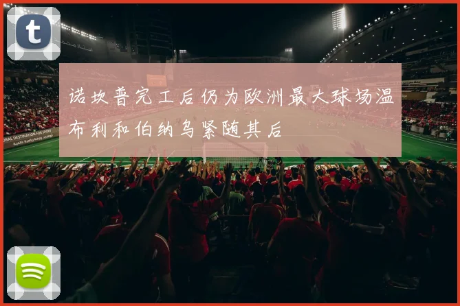 诺坎普完工后仍为欧洲最大球场温布利和伯纳乌紧随其后