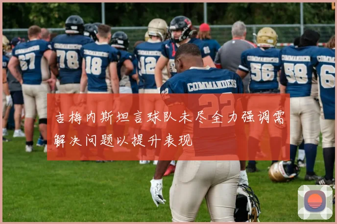 吉梅内斯坦言球队未尽全力强调需解决问题以提升表现