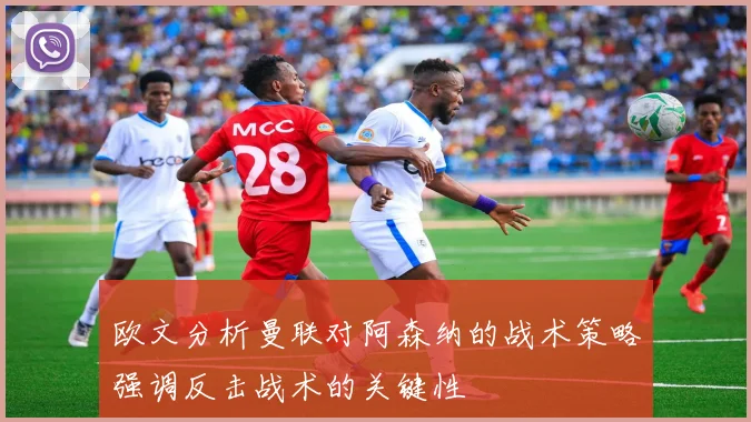欧文分析曼联对阿森纳的战术策略强调反击战术的关键性