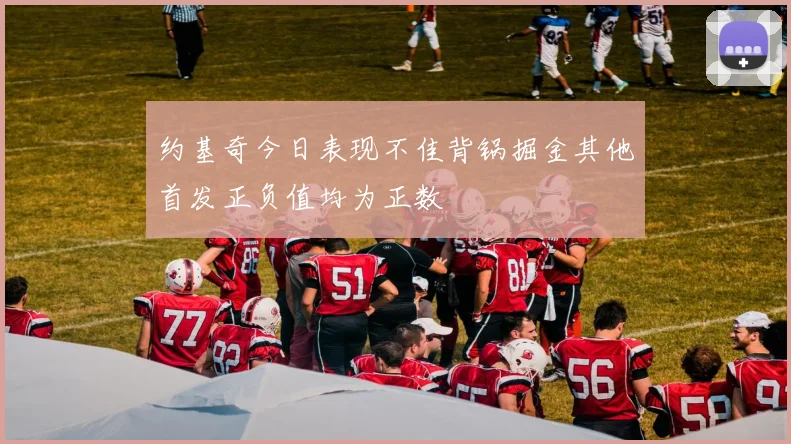 约基奇今日表现不佳背锅掘金其他首发正负值均为正数